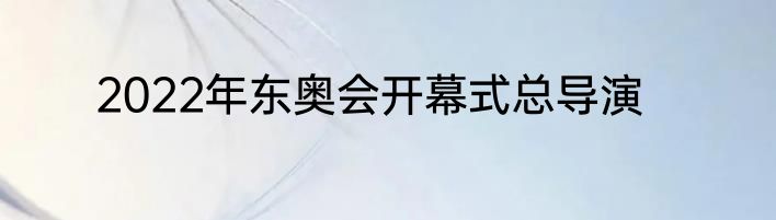2022年东奥会开幕式总导演