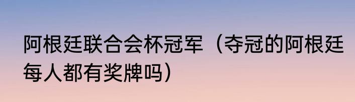 阿根廷联合会杯冠军（夺冠的阿根廷每人都有奖牌吗）