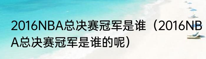 2016NBA总决赛冠军是谁（2016NBA总决赛冠军是谁的呢）