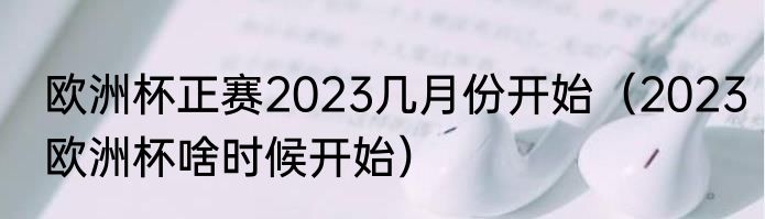 欧洲杯正赛2023几月份开始（2023欧洲杯啥时候开始）