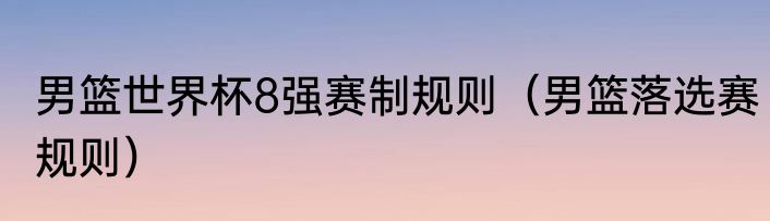 男篮世界杯8强赛制规则（男篮落选赛规则）