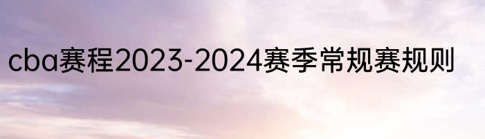 cba赛程2023-2024赛季常规赛规则