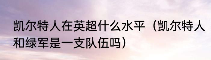 凯尔特人在英超什么水平（凯尔特人和绿军是一支队伍吗）