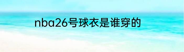 nba26号球衣是谁穿的