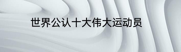 世界公认十大伟大运动员