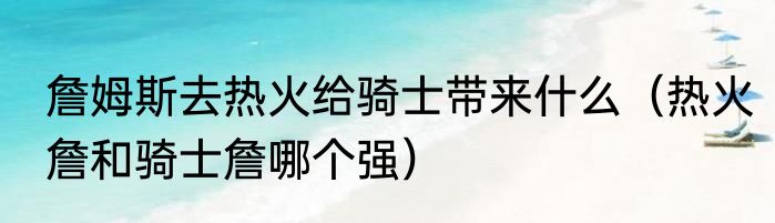 詹姆斯去热火给骑士带来什么（热火詹和骑士詹哪个强）