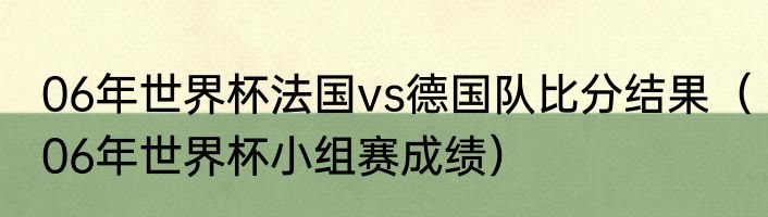 06年世界杯法国vs德国队比分结果（06年世界杯小组赛成绩）