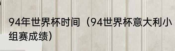 94年世界杯时间(94世界杯意大利小组赛成绩)