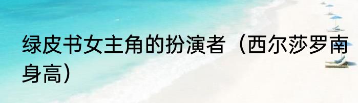 绿皮书女主角的扮演者（西尔莎罗南身高）