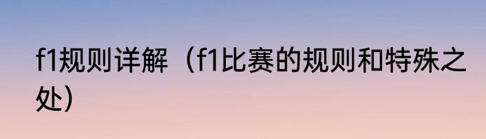 f1规则详解（f1比赛的规则和特殊之处）