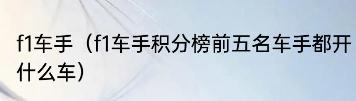 f1车手（f1车手积分榜前五名车手都开什么车）