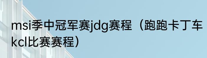 msi季中冠军赛jdg赛程（跑跑卡丁车kcl比赛赛程）