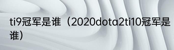ti9冠军是谁（2020dota2ti10冠军是谁）