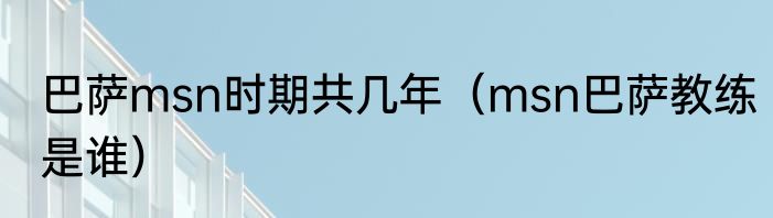 巴萨msn时期共几年（msn巴萨教练是谁）