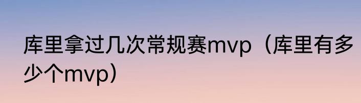 库里拿过几次常规赛mvp（库里有多少个mvp）