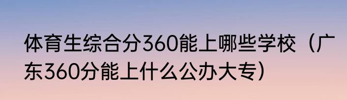 体育生综合分360能上哪些学校（广东360分能上什么公办大专）