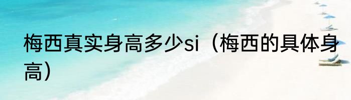 梅西真实身高多少si（梅西的具体身高）