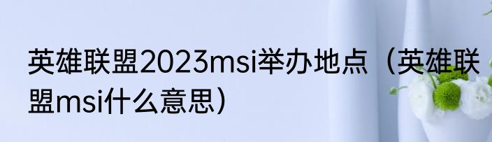 英雄联盟2023msi举办地点（英雄联盟msi什么意思）