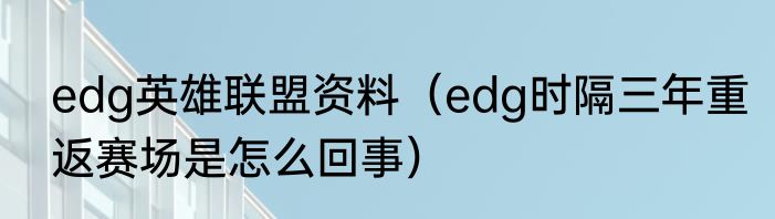 edg英雄联盟资料（edg时隔三年重返赛场是怎么回事）