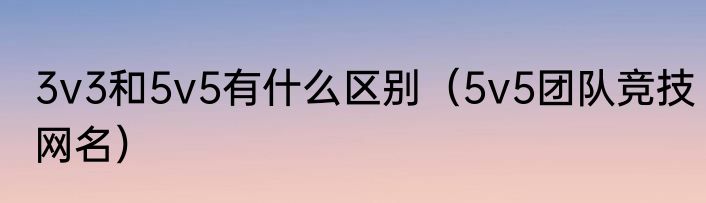 3v3和5v5有什么区别（5v5团队竞技网名）