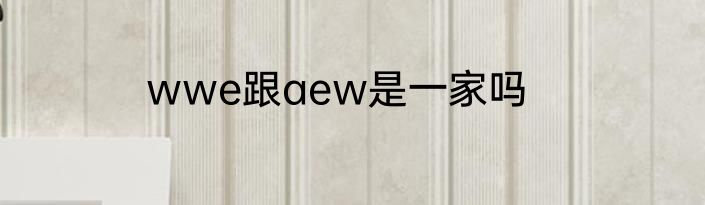 wwe跟aew是一家吗