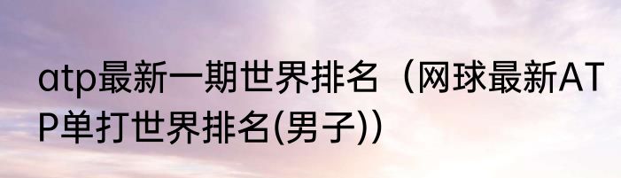 atp最新一期世界排名（网球最新ATP单打世界排名(男子)）