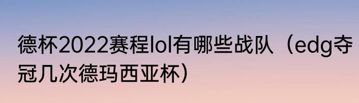 德杯2022赛程lol有哪些战队（edg夺冠几次德玛西亚杯）