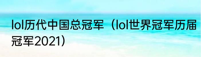 lol历代中国总冠军（lol世界冠军历届冠军2021）