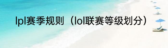 lpl赛季规则（lol联赛等级划分）