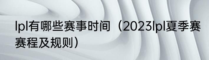 lpl有哪些赛事时间（2023lpl夏季赛赛程及规则）