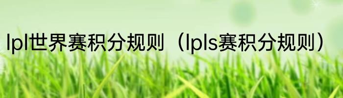 lpl世界赛积分规则（lpls赛积分规则）