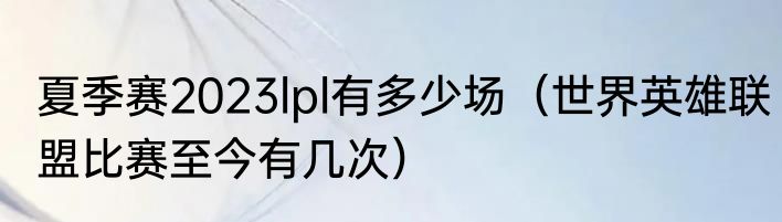 夏季赛2023lpl有多少场（世界英雄联盟比赛至今有几次）