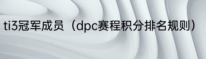ti3冠军成员（dpc赛程积分排名规则）