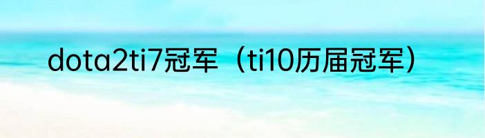 dota2ti7冠军（ti10历届冠军）