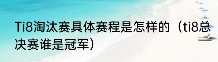 Ti8淘汰赛具体赛程是怎样的（ti8总决赛谁是冠军）