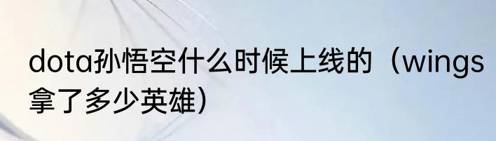 dota孙悟空什么时候上线的（wings拿了多少英雄）