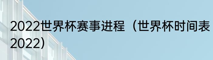 2022世界杯赛事进程（世界杯时间表2022）