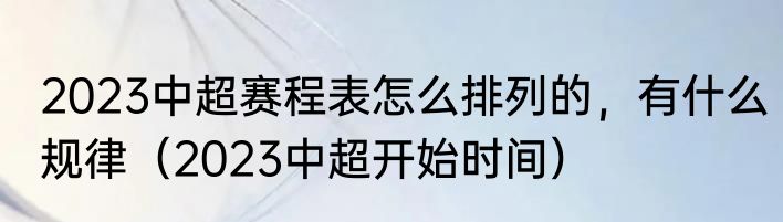 2023中超赛程表怎么排列的，有什么规律（2023中超开始时间）