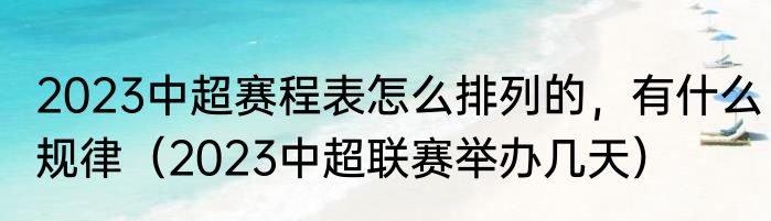 2023中超赛程表怎么排列的，有什么规律（2023中超联赛举办几天）