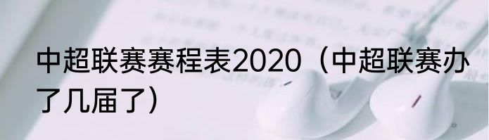 中超联赛赛程表2020（中超联赛办了几届了）