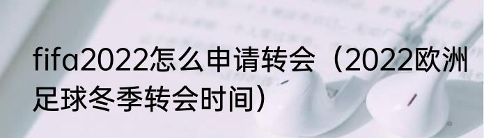 fifa2022怎么申请转会（2022欧洲足球冬季转会时间）