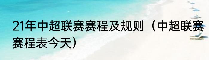 21年中超联赛赛程及规则（中超联赛赛程表今天）
