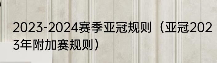 2023-2024赛季亚冠规则（亚冠2023年附加赛规则）