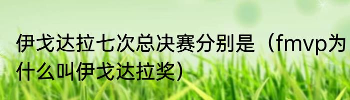 伊戈达拉七次总决赛分别是（fmvp为什么叫伊戈达拉奖）