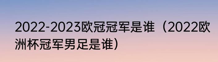 2022-2023欧冠冠军是谁（2022欧洲杯冠军男足是谁）