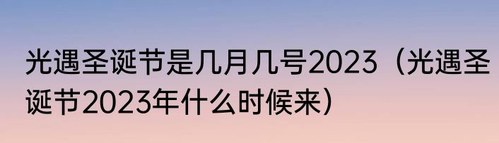 光遇圣诞节是几月几号2023（光遇圣诞节2023年什么时候来）