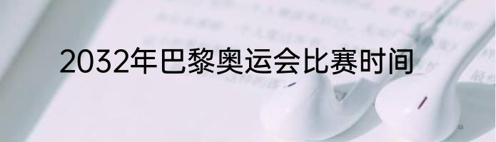2032年巴黎奥运会比赛时间