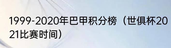1999-2020年巴甲积分榜（世俱杯2021比赛时间）