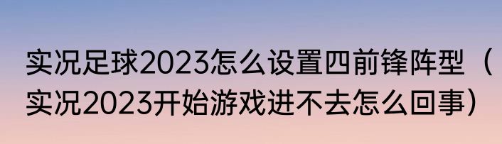 实况足球2023怎么设置四前锋阵型（实况2023开始游戏进不去怎么回事）