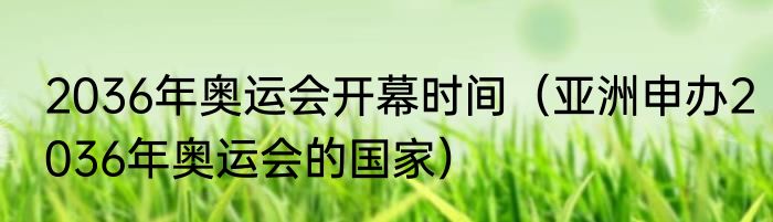2036年奥运会开幕时间（亚洲申办2036年奥运会的国家）